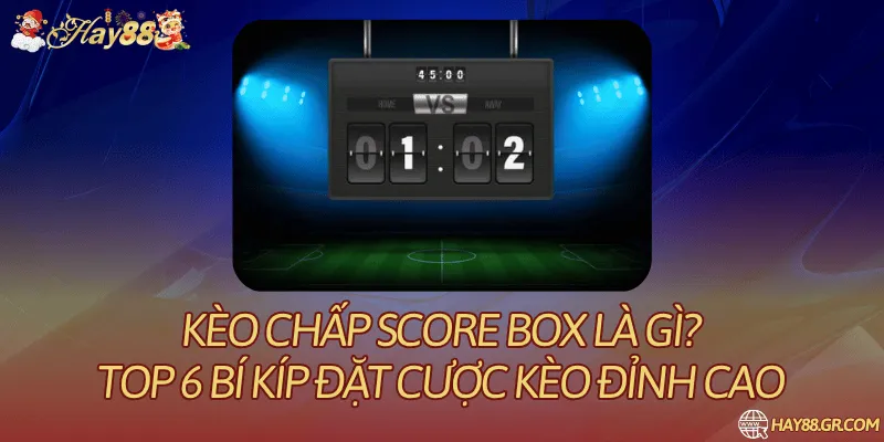 Kèo Chấp Score Box Là Gì? Quy Định Cần Đọc