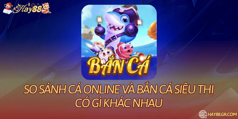 So Sánh Bắn Cá Online Và Bắn Cá Siêu Thị